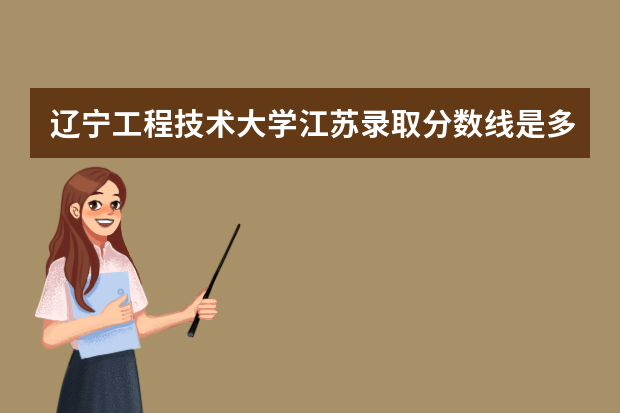 辽宁工程技术大学江苏录取分数线是多少 辽宁工程技术大学江苏招生人数多少